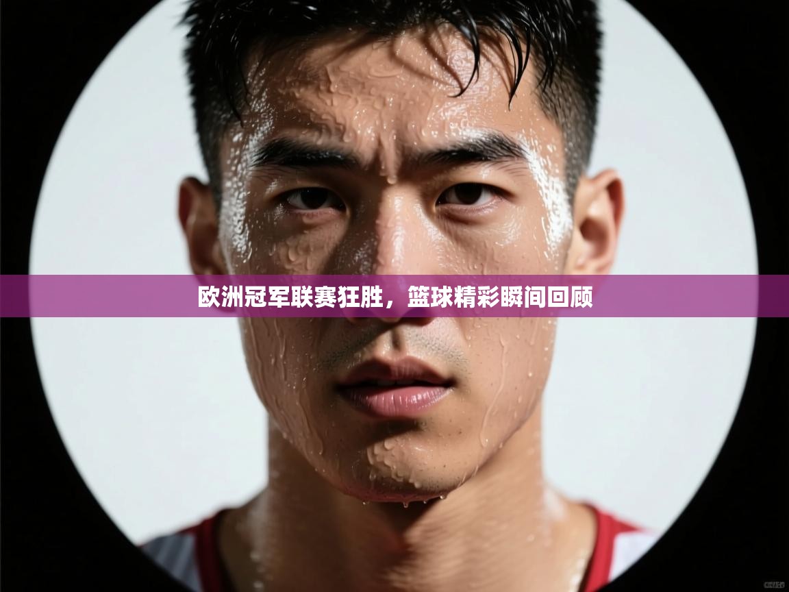 欧洲冠军联赛狂胜,篮球精彩瞬间回顾 第2张